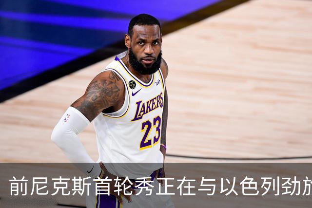 前尼克斯首轮秀正在与以色列劲旅接触，他将离开希腊豪门？