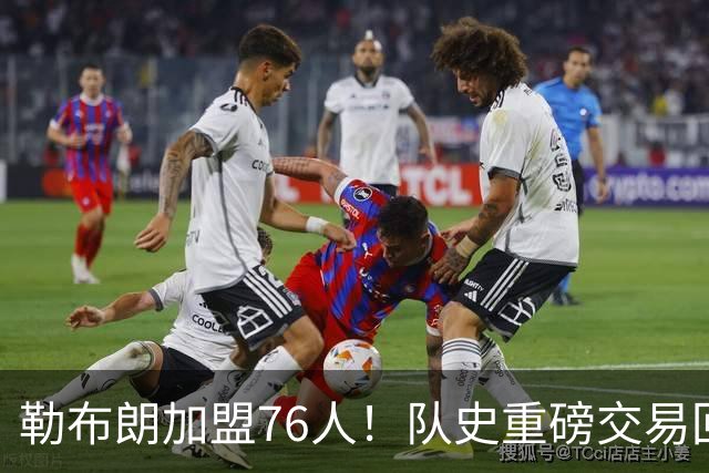 勒布朗加盟76人！队史重磅交易回顾：从张伯伦到詹姆斯