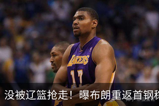 没被辽篮抢走！曝布朗重返首钢稳了，联手周琦赵睿，李楠野心不小