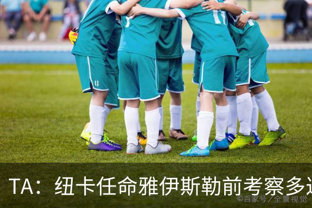 TA：纽卡任命雅伊斯勒前考察多达178人，他为球队带来全新活力